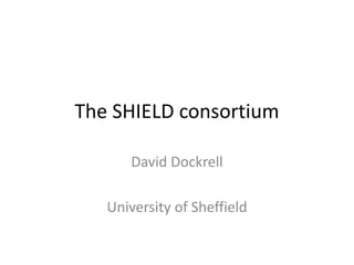The SHIELD consortium
David Dockrell
University of Sheffield
 