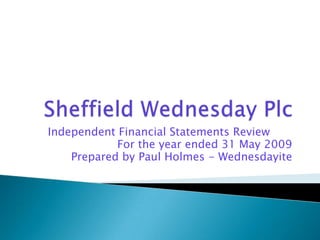 Sheffield Wednesday Plc Independent Financial Statements Review  For the year ended 31 May 2009 Prepared by Paul Holmes - Wednesdayite 