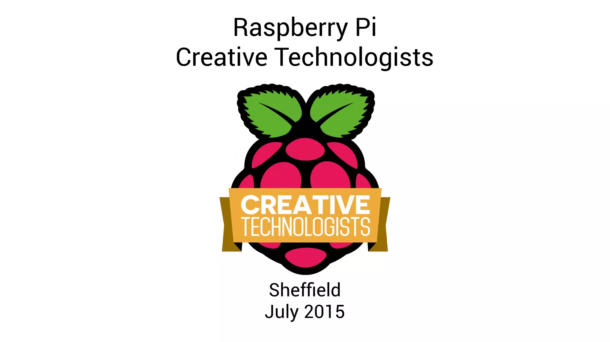 Raspberry Pi
Creative Technologists
Sheffield
July 2015
 