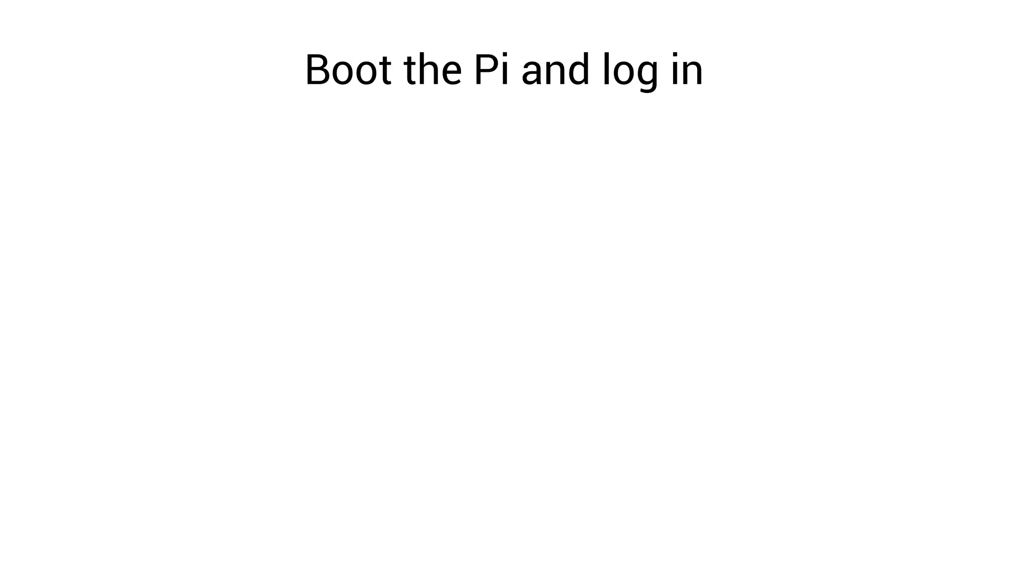 Boot the Pi and log in
 