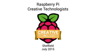 Raspberry Pi
Creative Technologists
Sheffield
July 2015
 