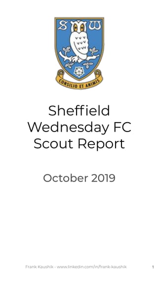 Frank Kaushik - www.linkedin.com/in/frank-kaushik
Shefﬁeld
Wednesday FC
Scout Report
October 2019
1
 