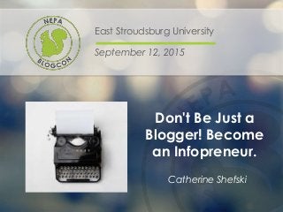 Don't Be Just a
Blogger! Become
an Infopreneur.
East Stroudsburg University
September 12, 2015
Catherine Shefski
 