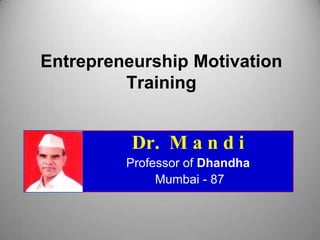 Entrepreneurship Motivation
         Training


          Dr. M a n d i
         Professor of Dhandha
              Mumbai - 87
 