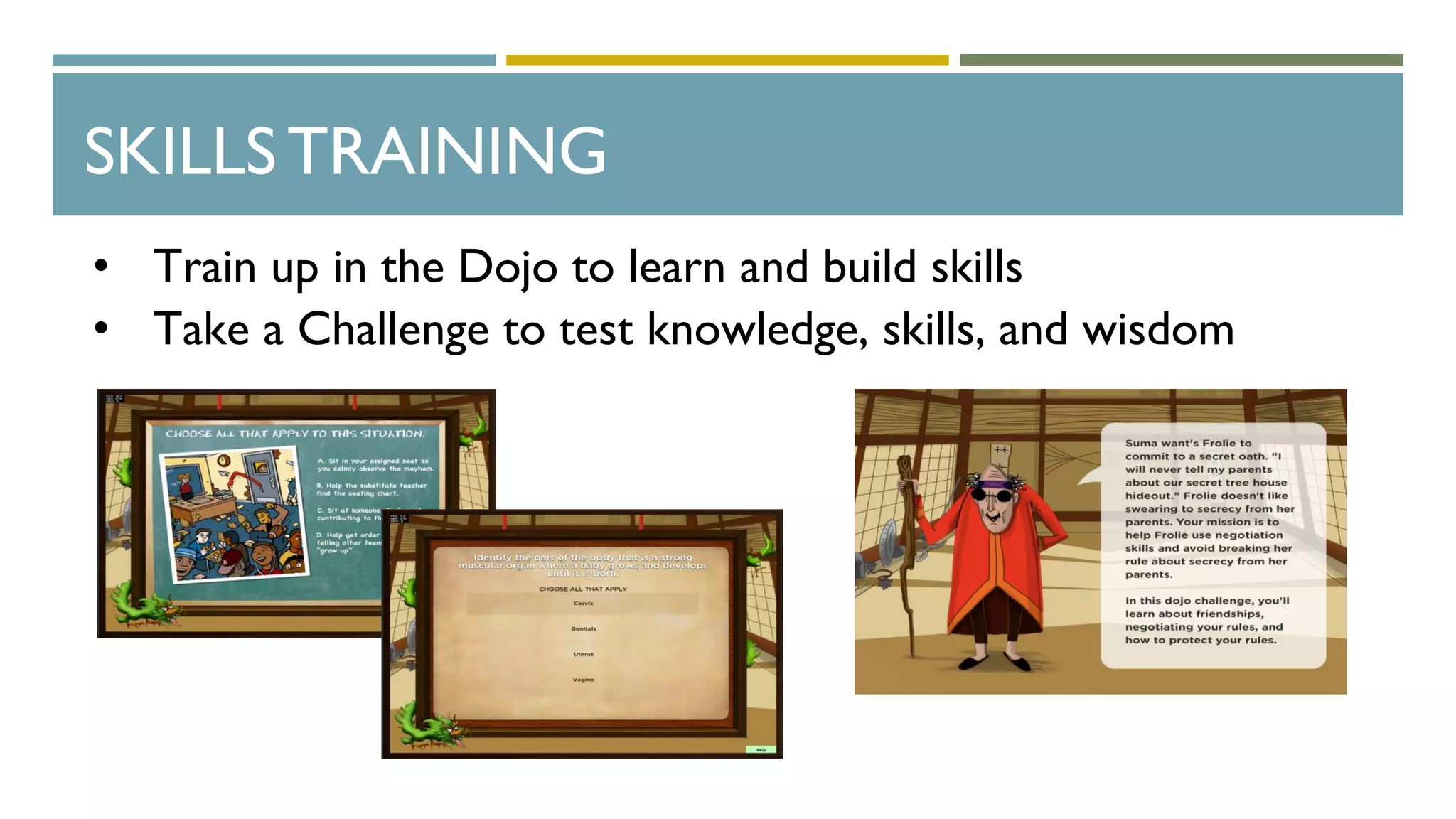 SKILLSTRAINING
• Train up in the Dojo to learn and build skills
• Take a Challenge to test knowledge, skills, and wisdom
6. User takes
 