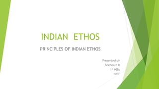 INDIAN ETHOS
PRINCIPLES OF INDIAN ETHOS
Presented by
Shehna P R
1st MBA
NIET
 
