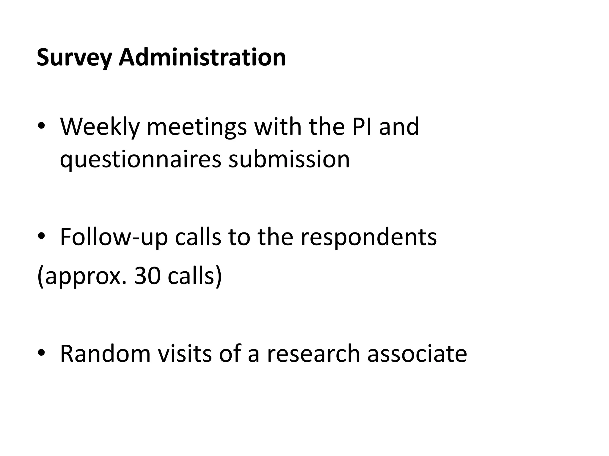 Survey Administration

• Weekly meetings with the PI and
  questionnaires submission

• Follow-up calls to the respondents
(approx. 30 calls)

• Random visits of a research associate
 