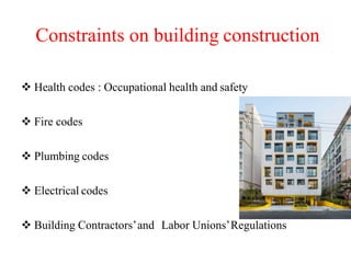 Constraints on building construction
 Health codes : Occupational health and safety
 Fire codes
 Plumbing codes
 Electrical codes
 Building Contractors’and Labor Unions’Regulations
 