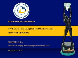 IMC Ramkrishna Bajaj National Quality Award
Process and Practices
Best Practice Conference
SURESH LULLA
Founder & Managing Director, Qimpro Consultants, India
23 September 2013
 