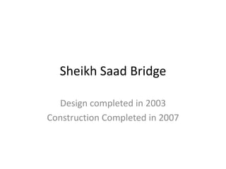 Sheikh Saad Bridge

  Design completed in 2003
Construction Completed in 2007
 