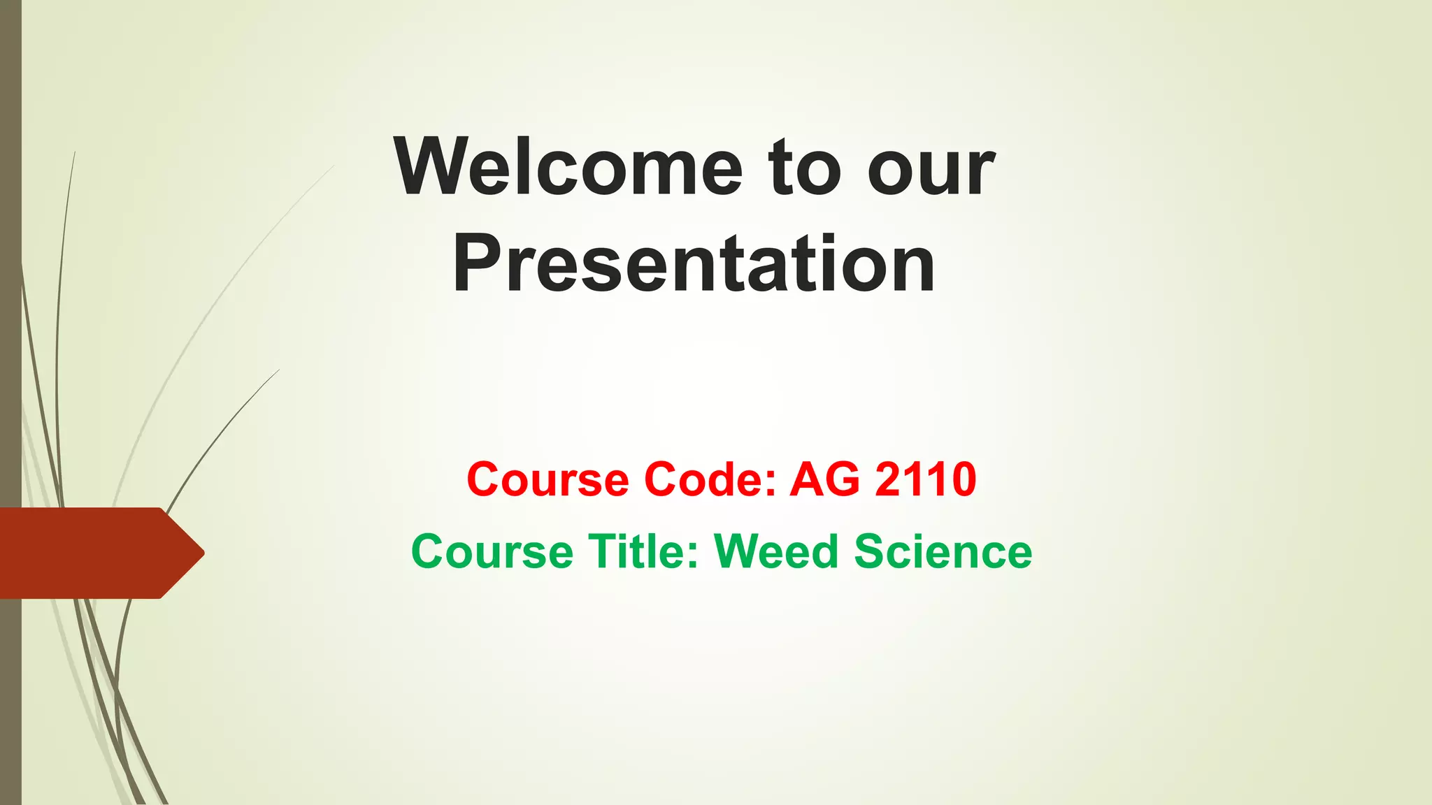 Welcome to our
Presentation
Course Code: AG 2110
Course Title: Weed Science