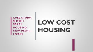 LOW COST
HOUSING
CASE STUDY:
SHEIKH
SARAI
HOUSING
NEW DELHI,
1972-82
 