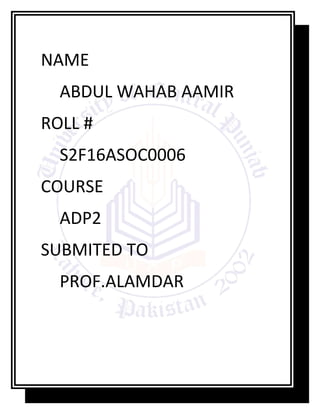 NAME
ABDUL WAHAB AAMIR
ROLL #
S2F16ASOC0006
COURSE
ADP2
SUBMITED TO
PROF.ALAMDAR
 