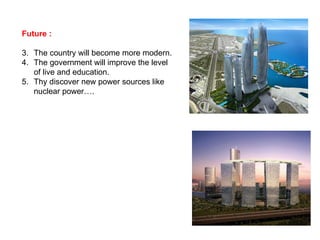 Future : The country will become more modern. The government will improve the level of live and education. Thy discover new power sources like nuclear power…. 