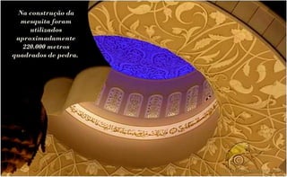 Na construção da
  mesquita foram
     utilizados
 aproximadamente
   220.000 metros
quadrados de pedra.
 
