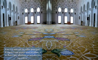 Esta é a antesala do salão principal.
O tapete é um prazer para os olhos e
as flores que adornam as paredes são
              em relêvo.
 