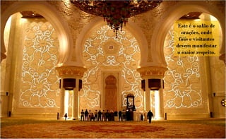 Este é o salão de
  orações, onde
 fiéis e visitantes
devem manifestar
o maior respeito.
 