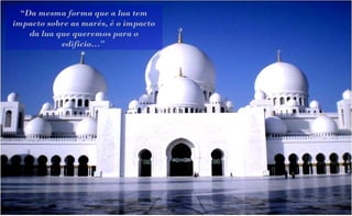 “Da mesma forma que a lua tem
impacto sobre as marés, é o impacto
    da lua que queremos para o
            edifício…”
 