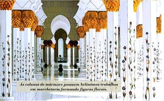 As colunas de mármore possuem belíssimos trabalhos
      em marchetaria formando figuras florais.
 