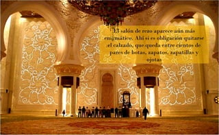 El salón de rezo aparece aún más
enigmático. Ahí si es obligación quitarse
el calzado, que queda entre cientos de
pares de botas, zapatos, zapatillas y
ojotas

 