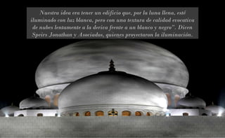 Nuestra idea era tener un edificio que, por la luna llena, esté
iluminado con luz blanca, pero con una textura de calidad evocativa
de nubes lentamente a la deriva frente a un blanco y negro”. Dicen
Speirs Jonathan y Asociados, quienes proyectaron la iluminación.

 