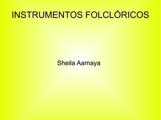 INSTRUMENTOS FOLCLÓRICOS




       Sheila Aamaya
 