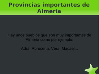 Provincias importantes de Almeria Hay unos pueblos que son muy importantes de Almeria como por ejemplo: Adra, Abrucena, Vera, Macael,.. 