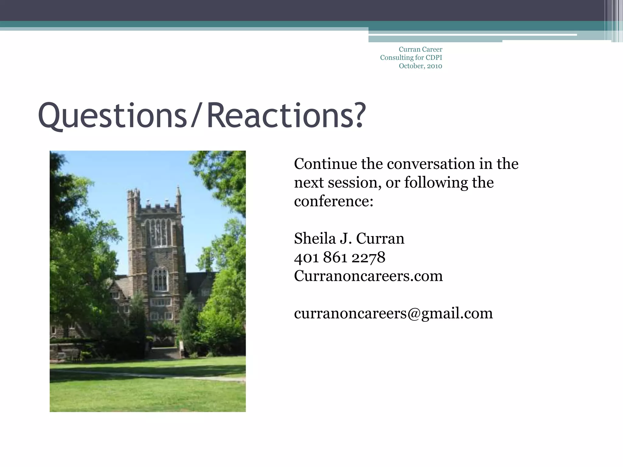 Questions/Reactions?
Curran Career
Consulting for CDPI
October, 2010
Continue the conversation in the
next session, or following the
conference:
Sheila J. Curran
401 861 2278
Curranoncareers.com
curranoncareers@gmail.com
 