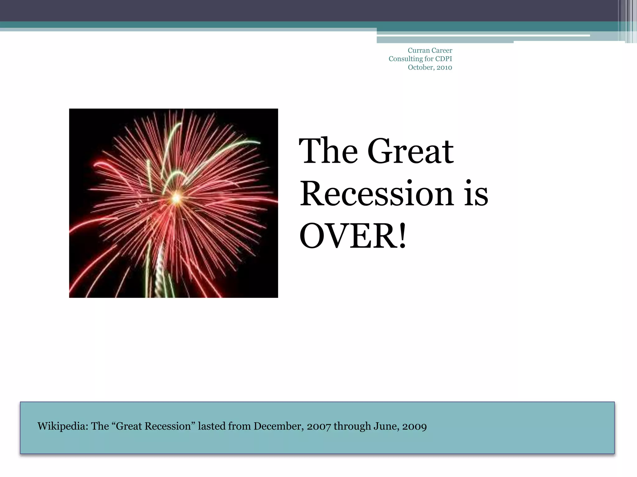 Wikipedia: The “Great Recession” lasted from December, 2007 through June, 2009
Curran Career
Consulting for CDPI
October, 2010
The Great
Recession is
OVER!
 