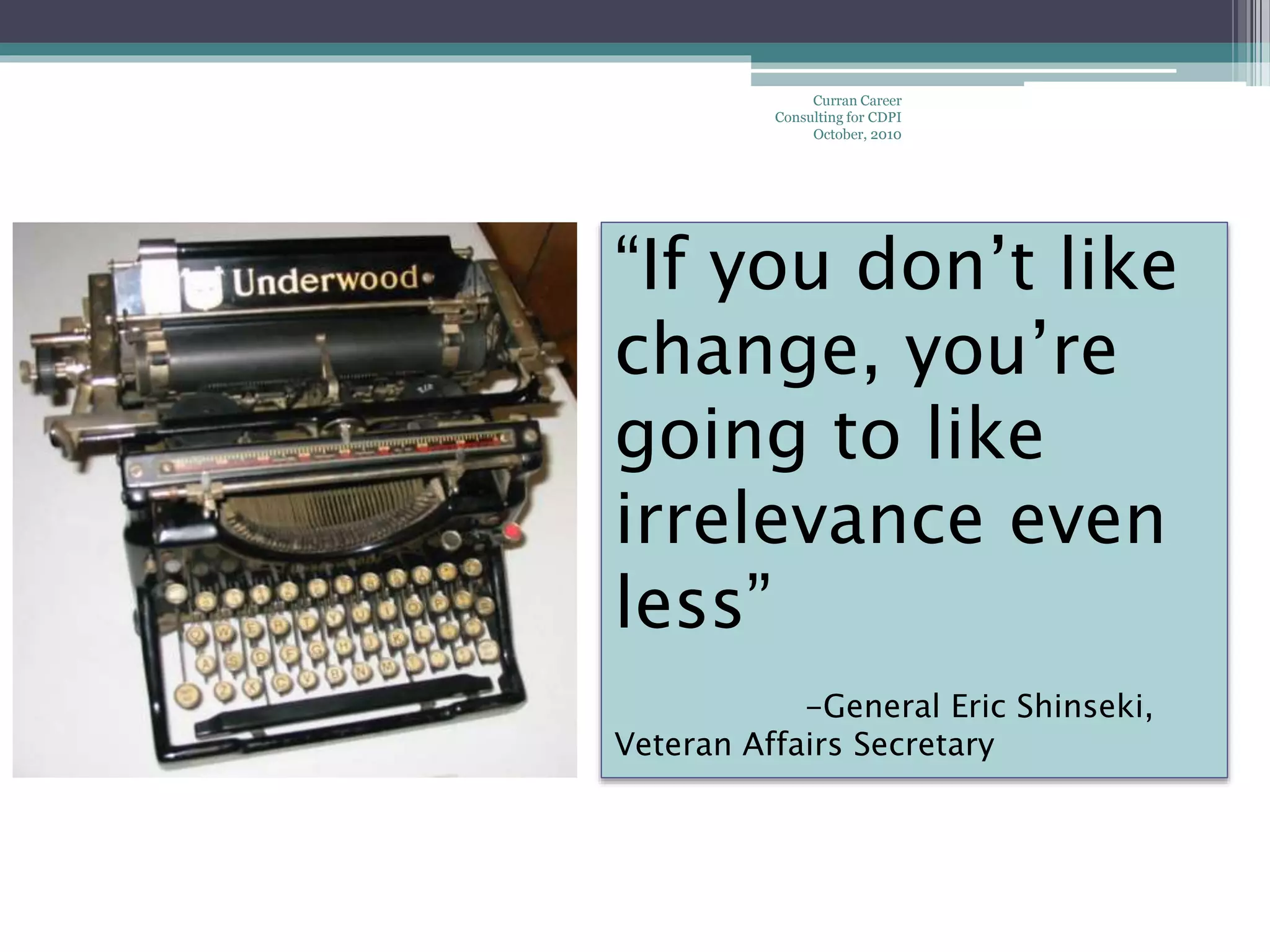Curran Career
Consulting for CDPI
October, 2010
“If you don’t like
change, you’re
going to like
irrelevance even
less”
-General Eric Shinseki,
Veteran Affairs Secretary
 