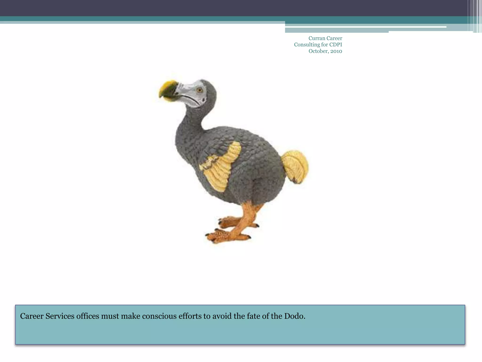 Career Services offices must make conscious efforts to avoid the fate of the Dodo.
Curran Career
Consulting for CDPI
October, 2010
 