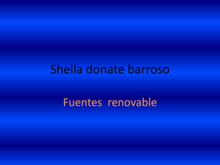 Sheila donate barroso

  Fuentes renovable
 