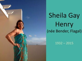 Sheila Gay
Henry
(née Bender, Flagal)
1932 – 2015
 