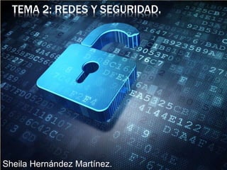 TEMA 2: REDES Y SEGURIDAD. 
Sheila Hernández Martínez. 
 