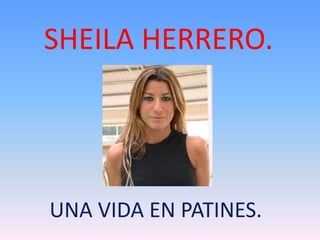 SHEILA HERRERO. 
UNA VIDA EN PATINES. 
 
