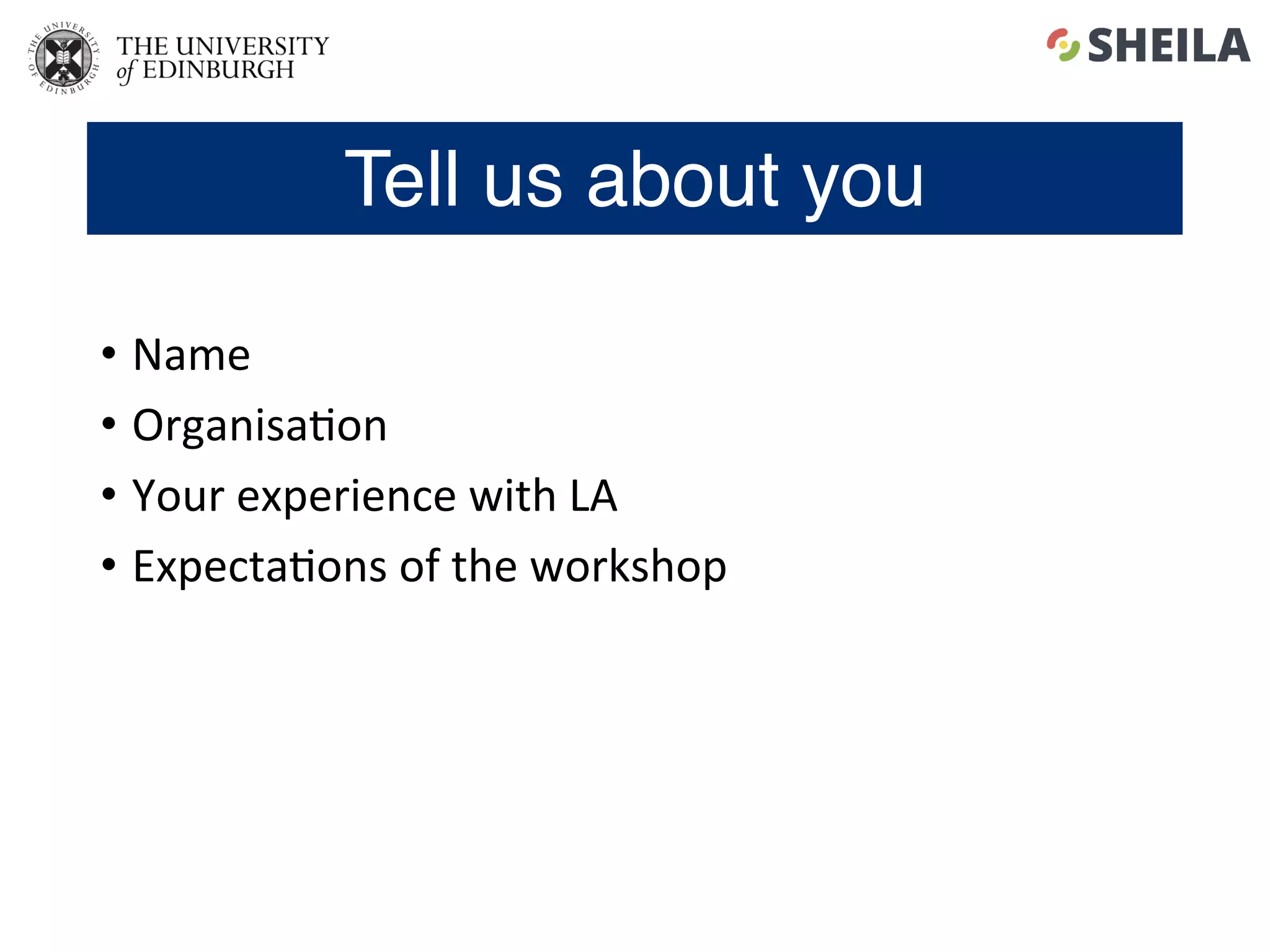 •  Name	
•  Organisa5on	
•  Your	experience	with	LA	
•  Expecta5ons	of	the	workshop	
Tell us about you
 