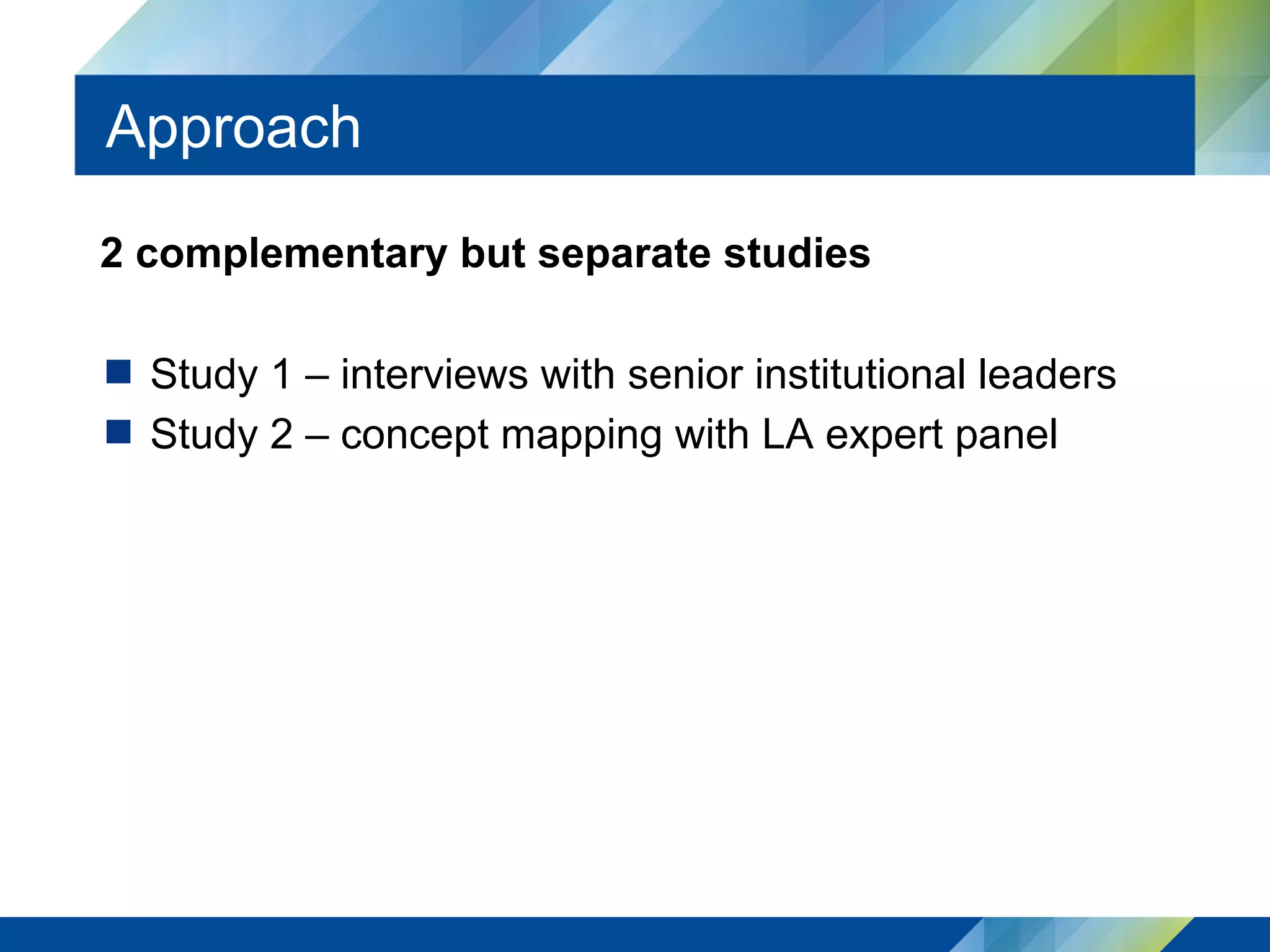 Approach
2 complementary but separate studies
  Study 1 – interviews with senior institutional leaders
  Study 2 – concept mapping with LA expert panel
 