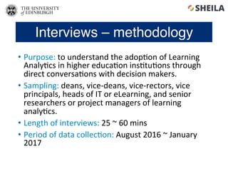 Interviews – methodology
•  Purpose:	to	understand	the	adop5on	of	Learning	
Analy5cs	in	higher	educa5on	ins5tu5ons	through...