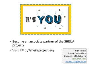 •  Become	an	associate	partner	of	the	SHEILA	
project?		
•  Visit:	hgp://sheilaproject.eu/	 Yi-Shan	Tsai	
Research	associa...