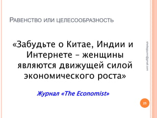 РАВЕНСТВО ИЛИ ЦЕЛЕСООБРАЗНОСТЬ


«Забудьте о Китае, Индии и




                                  sheilagquinn@gmail.com
   Интернете – женщины
 являются движущей силой
  экономического роста»
       Журнал «The Economist»
                                 25
 
