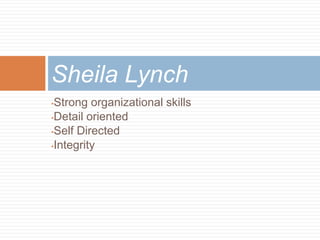 Sheila Lynch
•Strong organizational skills
•Detail oriented

•Self Directed

•Integrity
 