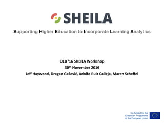 Supporting Higher Education to Incorporate Learning Analytics
OEB	‘16	SHEILA	Workshop	
30th	November	2016	
Jeﬀ	Haywood,	Dragan	Gašević,	Adolfo	Ruiz	Calleja,	Maren	Scheﬀel	
	
 