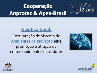 Objetivo Geral:
Estruturação de Sistema de
Ambientes de Inovação para
promoção e atração de
empreendimentos inovadores

 