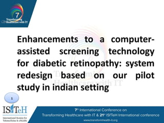 1
Enhancements to a computer-
assisted screening technology
for diabetic retinopathy: system
redesign based on our pilot
study in indian setting
 