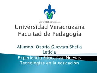 Alumno: Osorio Guevara Sheila 
Leticia 
Experiencia Educativa: Nuevas 
Tecnologías en la educación 
 