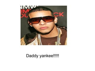 Daddy yankee!!!!! 