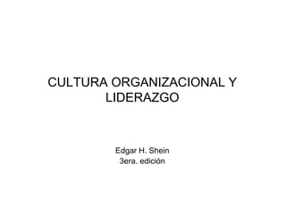 CULTURA ORGANIZACIONAL Y
LIDERAZGO
Edgar H. Shein
3era. edición
 