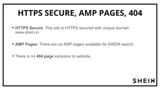 HTTPS SECURE, AMP PAGES, 404
• HTTPS Secure: This site is HTTPS secured with unique domain
www.shein.in
• AMP Pages: There are no AMP pages available for SHEIN search.
• There is no 404 page exclusive to website.
 