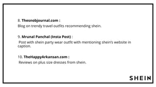 8. Thesnobjournal.com :
Blog on trendy travel outfits recommending shein.
9. Mrunal Panchal (Insta Post) :
Post with shein party wear outfit with mentioning shein’s website in
caption.
10. TheHappyArkansan.com :
Reviews on plus size dresses from shein.
 