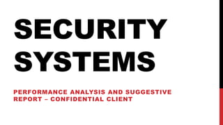 SECURITY
SYSTEMS
PERFORMANCE ANALYSIS AND SUGGESTIVE
REPORT – CONFIDENTIAL CLIENT
 